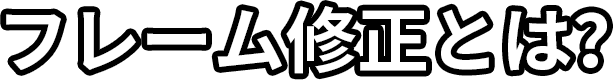 フレーム修正とは？