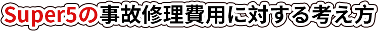 Super5の事故修理費用に対する考え方