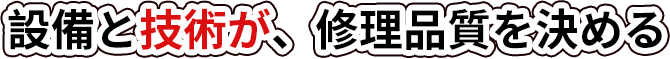 設備と技術が、修理品質を決める