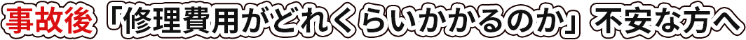 事故後「修理費用がどれくらいかかるのか」不安な方へ