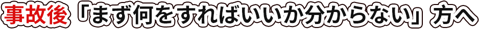 事故後「まず何をすればいいか分からない」方へ