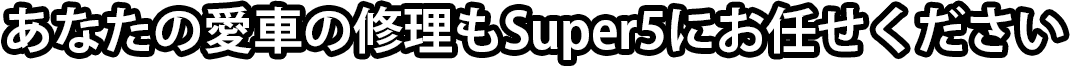 あなたの愛車の修理もSuper5にお任せください